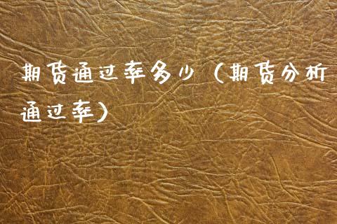 期货通过率多少（期货分析通过率） (https://www.njaxzs.com/) 期货直播间 第1张