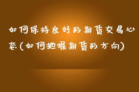 如何保持良好的期货交易心态(如何把握期货的方向) (https://www.njaxzs.com/) 黄金期货 第1张