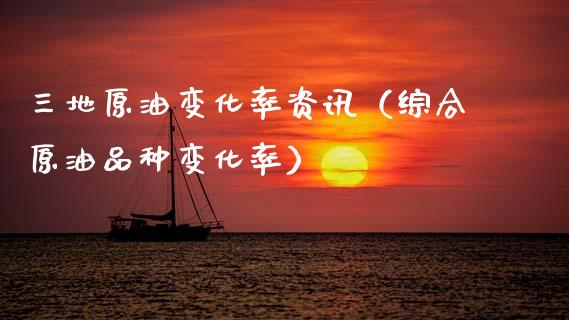 三地原油变化率资讯（综合原油品种变化率） (https://www.njaxzs.com/) 期货行情 第1张