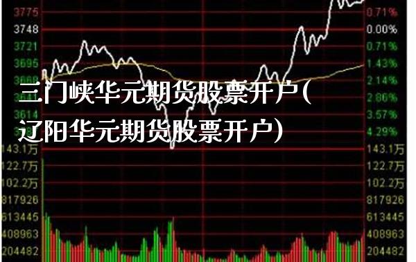 三门峡华元期货股票开户(辽阳华元期货股票开户) (https://www.njaxzs.com/) 原油期货 第1张