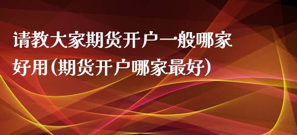 请教大家期货开户一般哪家好用(期货开户哪家最好) (https://www.njaxzs.com/) 期货直播间 第1张