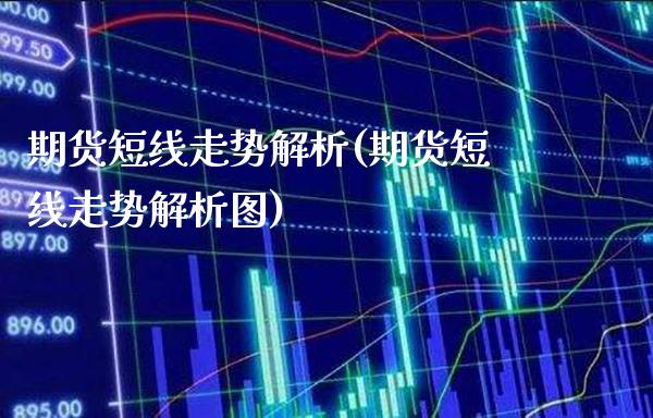 期货短线走势解析(期货短线走势解析图) (https://www.njaxzs.com/) 期货直播间 第1张