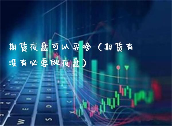 期货夜盘可以买啥（期货有没有必要做夜盘） (https://www.njaxzs.com/) 期货行情 第1张