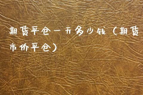 期货平仓一天多少钱（期货市价平仓） (https://www.njaxzs.com/) 期货直播间 第1张