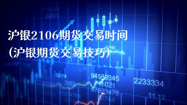 沪银2106期货交易时间(沪银期货交易技巧) (https://www.njaxzs.com/) 期货行情 第1张