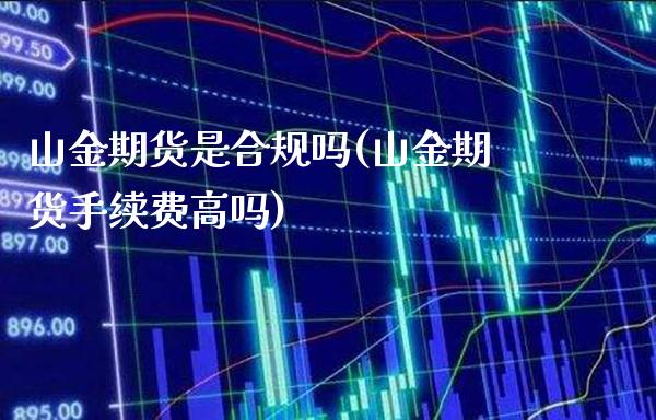 山金期货是合规吗(山金期货手续费高吗) (https://www.njaxzs.com/) 内盘期货 第1张