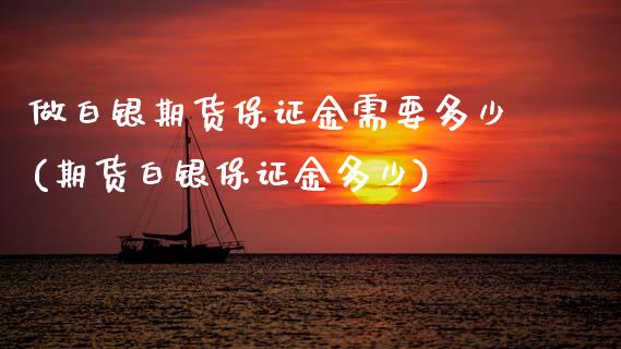 做白银期货保证金需要多少(期货白银保证金多少) (https://www.njaxzs.com/) 原油期货 第1张