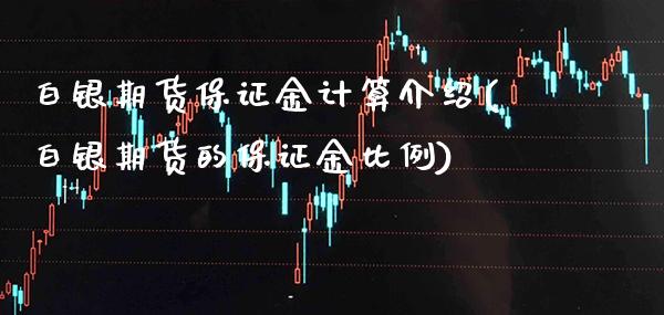 白银期货保证金计算介绍(白银期货的保证金比例) (https://www.njaxzs.com/) 期货开户 第1张