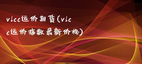 vlcc运价期货(vlcc运价指数最新价格) (https://www.njaxzs.com/) 内盘期货 第1张