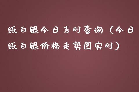 纸白银今日吉时查询（今日纸白银走势图实时） (https://www.njaxzs.com/) 期货行情 第1张