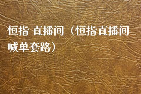 恒指 直播间（恒指直播间喊单套路） (https://www.njaxzs.com/) 内盘期货 第1张