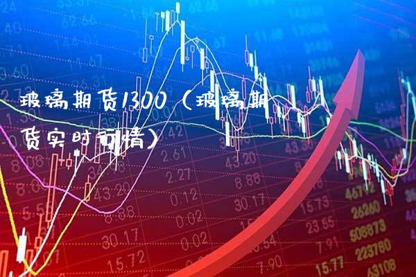 玻璃期货1300（玻璃期货实时行情） (https://www.njaxzs.com/) 期货行情 第1张