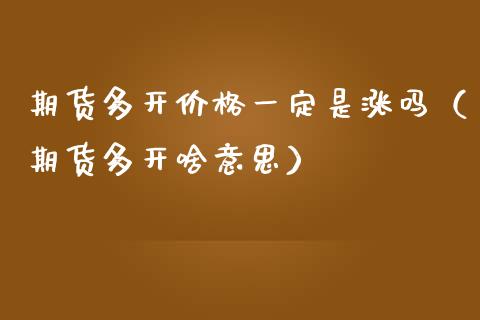 期货多开一定是涨吗（期货多开啥意思） (https://www.njaxzs.com/) 期货直播间 第1张