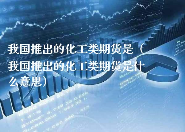 我国推出的化工类期货是（我国推出的化工类期货是什么意思） (https://www.njaxzs.com/) 黄金期货 第1张