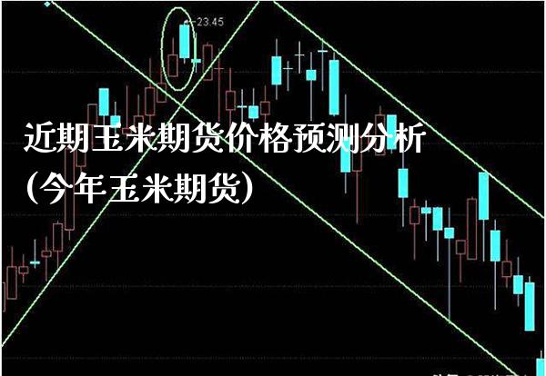 近期玉米期货价格预测分析(今年玉米期货) (https://www.njaxzs.com/) 期货投资 第1张