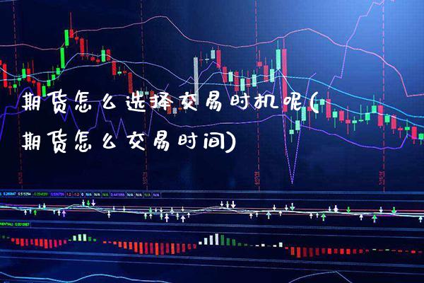 期货怎么选择交易时机呢(期货怎么交易时间) (https://www.njaxzs.com/) 期货开户 第1张