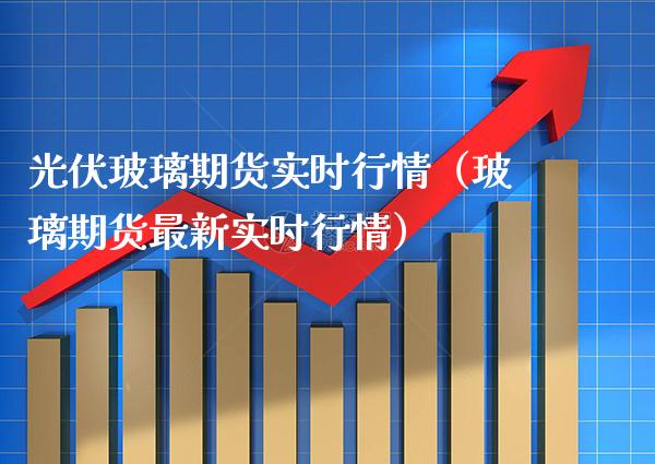 光伏玻璃期货实时行情（玻璃期货最新实时行情） (https://www.njaxzs.com/) 内盘期货 第1张