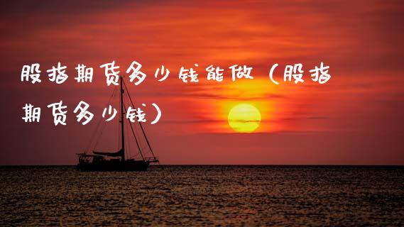 股指期货多少钱能做（股指期货多少钱） (https://www.njaxzs.com/) 期货行情 第1张