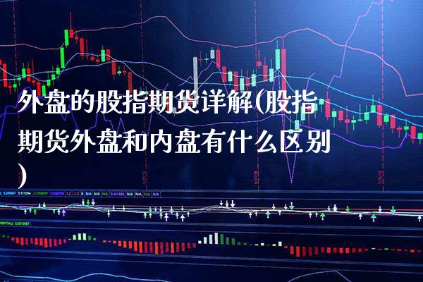 外盘的股指期货详解(股指期货外盘和内盘有什么区别) (https://www.njaxzs.com/) 期货投资 第1张