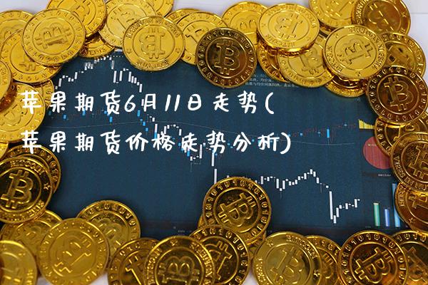 苹果期货6月11日走势(苹果期货价格走势分析) (https://www.njaxzs.com/) 期货行情 第1张
