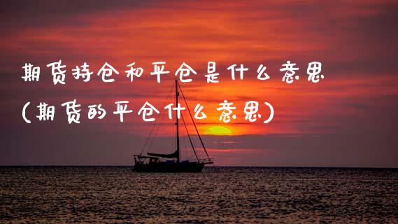 期货持仓和平仓是什么意思(期货的平仓什么意思) (https://www.njaxzs.com/) 期货开户 第1张