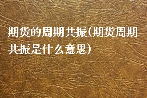 期货的周期共振(期货周期共振是什么意思) (https://www.njaxzs.com/) 期货直播间 第1张