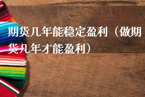 期货几年能稳定盈利（做期货几年才能盈利） (https://www.njaxzs.com/) 期货直播间 第1张
