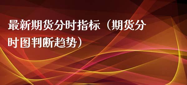 最新期货分时指标（期货分时图判断趋势） (https://www.njaxzs.com/) 期货直播间 第1张