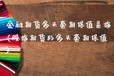 金融期货多头套期保值是指(股指期货的多头套期保值) (https://www.njaxzs.com/) 原油期货 第1张