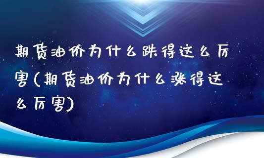 期货油价为什么跌得这么厉害(期货油价为什么涨得这么厉害) (https://www.njaxzs.com/) 期货行情 第1张