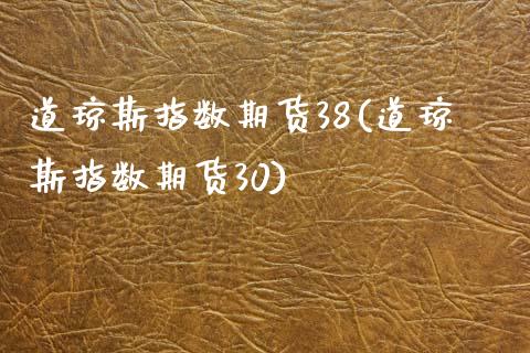 道琼斯指数期货38(道琼斯指数期货30) (https://www.njaxzs.com/) 原油期货 第1张