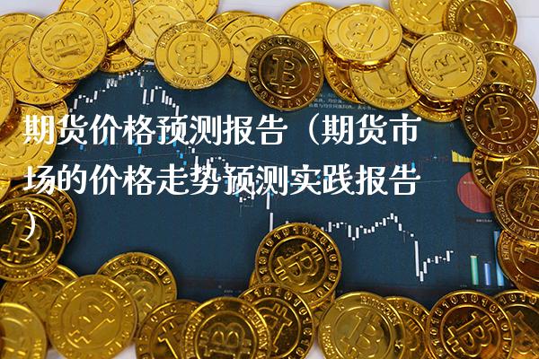 期货预测报告（期货市场的走势预测实践报告） (https://www.njaxzs.com/) 期货直播间 第1张