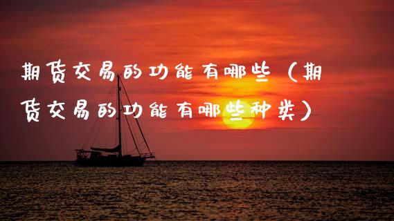 期货交易的功能有哪些（期货交易的功能有哪些种类） (https://www.njaxzs.com/) 内盘期货 第1张