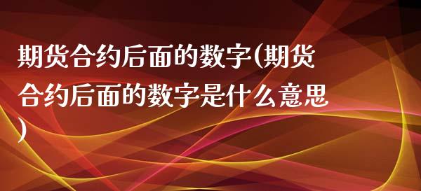 期货合约后面的数字(期货合约后面的数字是什么意思) (https://www.njaxzs.com/) 期货直播间 第1张