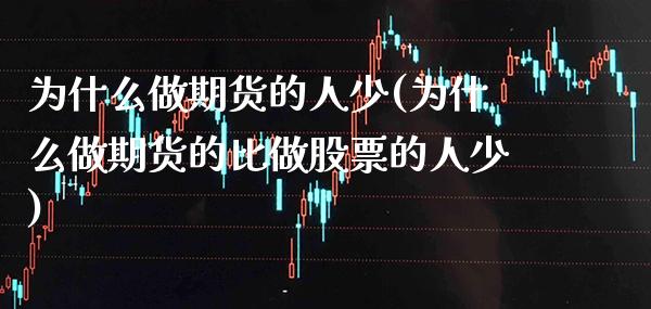 为什么做期货的人少(为什么做期货的比做股票的人少) (https://www.njaxzs.com/) 期货直播间 第1张