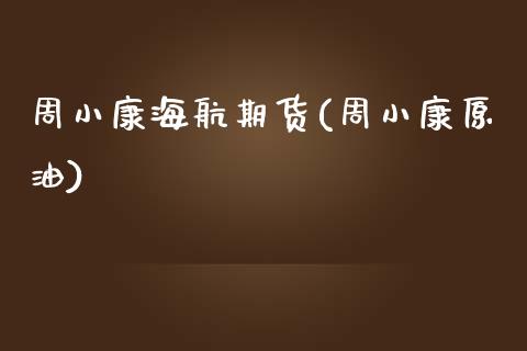 周小康海航期货(周小康原油) (https://www.njaxzs.com/) 期货行情 第1张