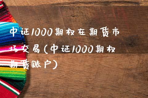 中证1000期权在期货市场交易(中证1000期权期货账户) (https://www.njaxzs.com/) 期货直播间 第1张