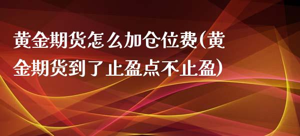 黄金期货怎么加仓位费(黄金期货到了止盈点不止盈) (https://www.njaxzs.com/) 期货直播间 第1张