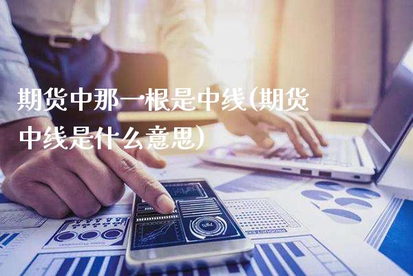期货中那一根是中线(期货中线是什么意思) (https://www.njaxzs.com/) 期货直播间 第1张