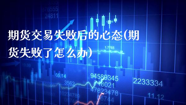期货交易失败后的心态(期货失败了怎么办) (https://www.njaxzs.com/) 原油期货 第1张