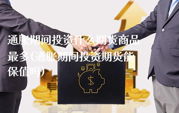 通胀期间投资什么期货商品最多(通胀期间投资期货能保值吗) (https://www.njaxzs.com/) 期货开户 第1张