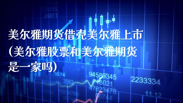 美尔雅期货借壳美尔雅上市(美尔雅股票和美尔雅期货是一家吗) (https://www.njaxzs.com/) 期货行情 第1张