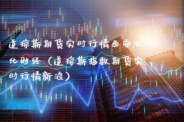 道琼斯期货实时行情西安文化财经（道琼斯指数期货实时行情新浪） (https://www.njaxzs.com/) 内盘期货 第1张