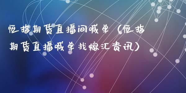 恒指期货直播间喊单（恒指期货直播喊单找熔汇资讯） (https://www.njaxzs.com/) 期货直播间 第1张