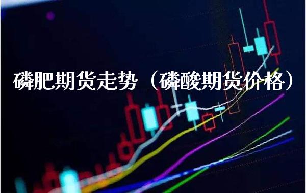 肥期货走势（酸期货） (https://www.njaxzs.com/) 内盘期货 第1张