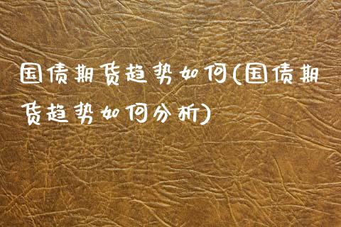 国债期货趋势如何(国债期货趋势如何分析) (https://www.njaxzs.com/) 期货直播间 第1张