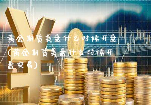 黄金期货美盘什么时候(黄金期货美盘什么时候交易) (https://www.njaxzs.com/) 期货行情 第1张