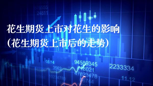 花生期货上市对花生的影响(花生期货上市后的走势) (https://www.njaxzs.com/) 内盘期货 第1张