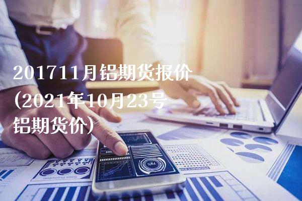 201711月铝期货报价(2021年10月23号铝期货价) (https://www.njaxzs.com/) 原油期货 第1张