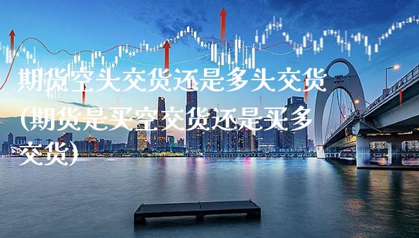 期货空头交货还是多头交货(期货是买空交货还是买多交货) (https://www.njaxzs.com/) 期货直播间 第1张